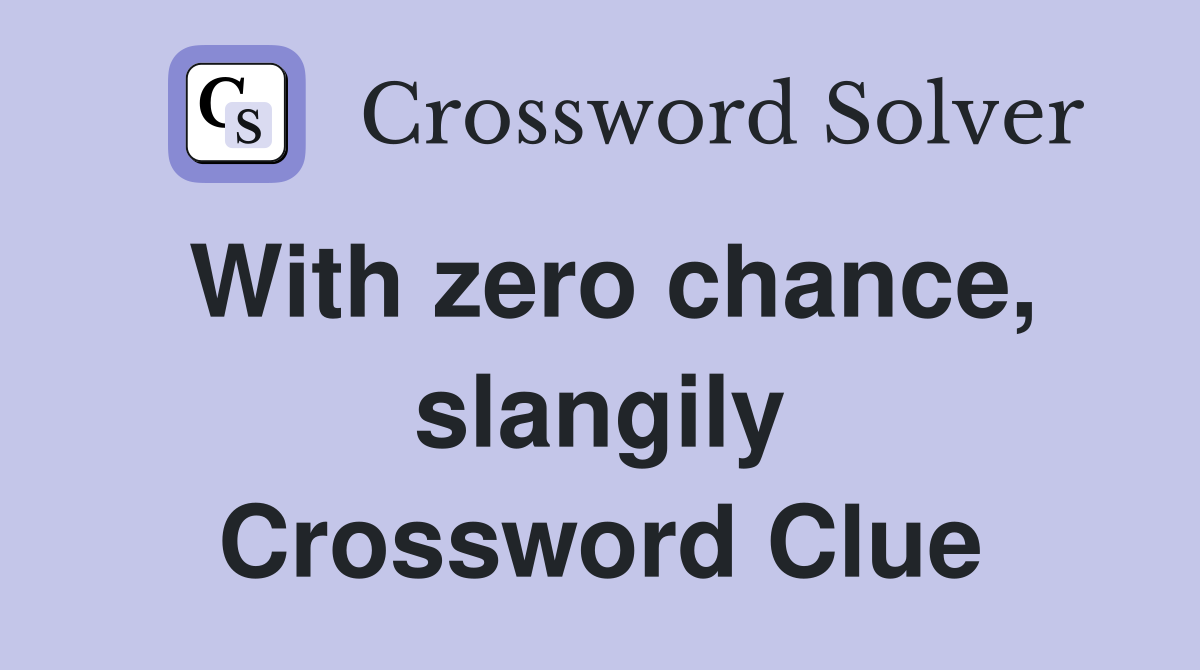 With zero chance, slangily Crossword Clue
