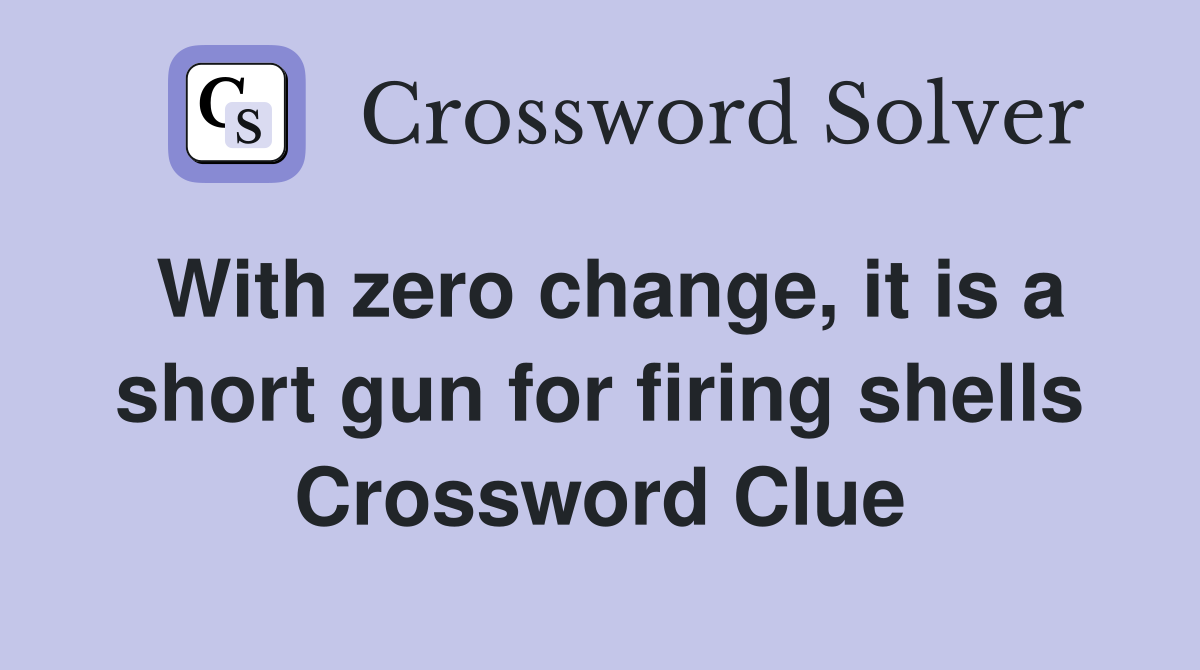 With zero change, it is a short gun for firing shells Crossword Clue