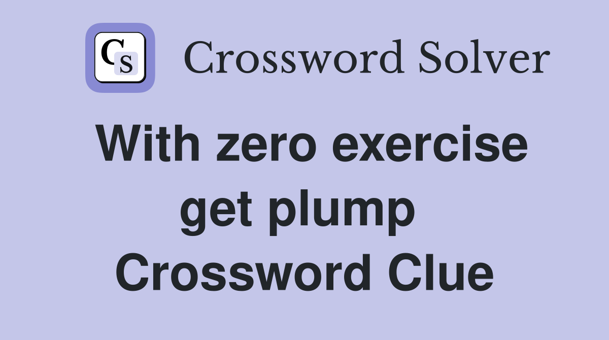 With zero exercise get plump  Crossword Clue
