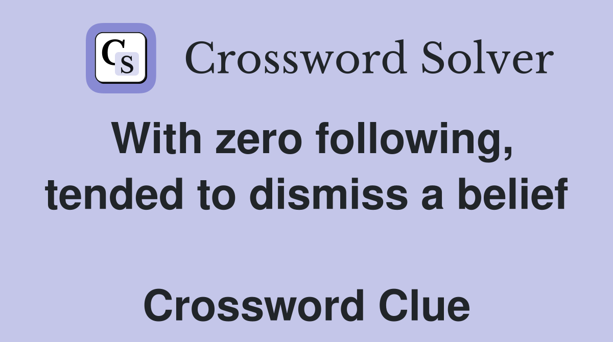 With zero following, tended to dismiss a belief  Crossword Clue