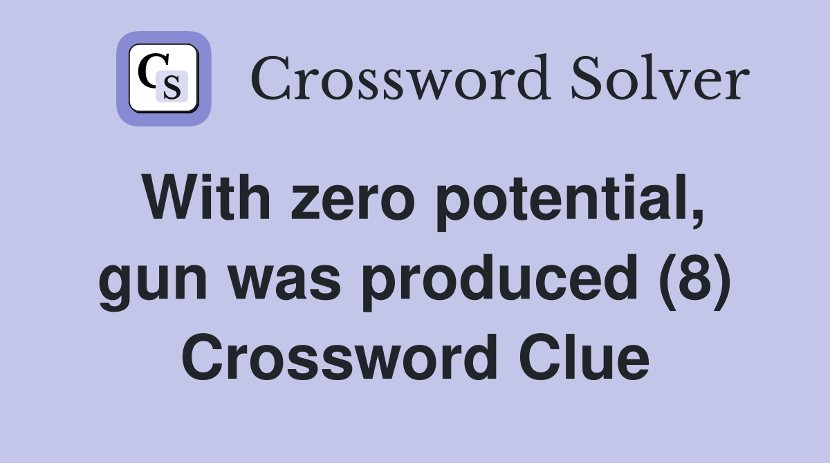 With zero potential, gun was produced (8) Crossword Clue