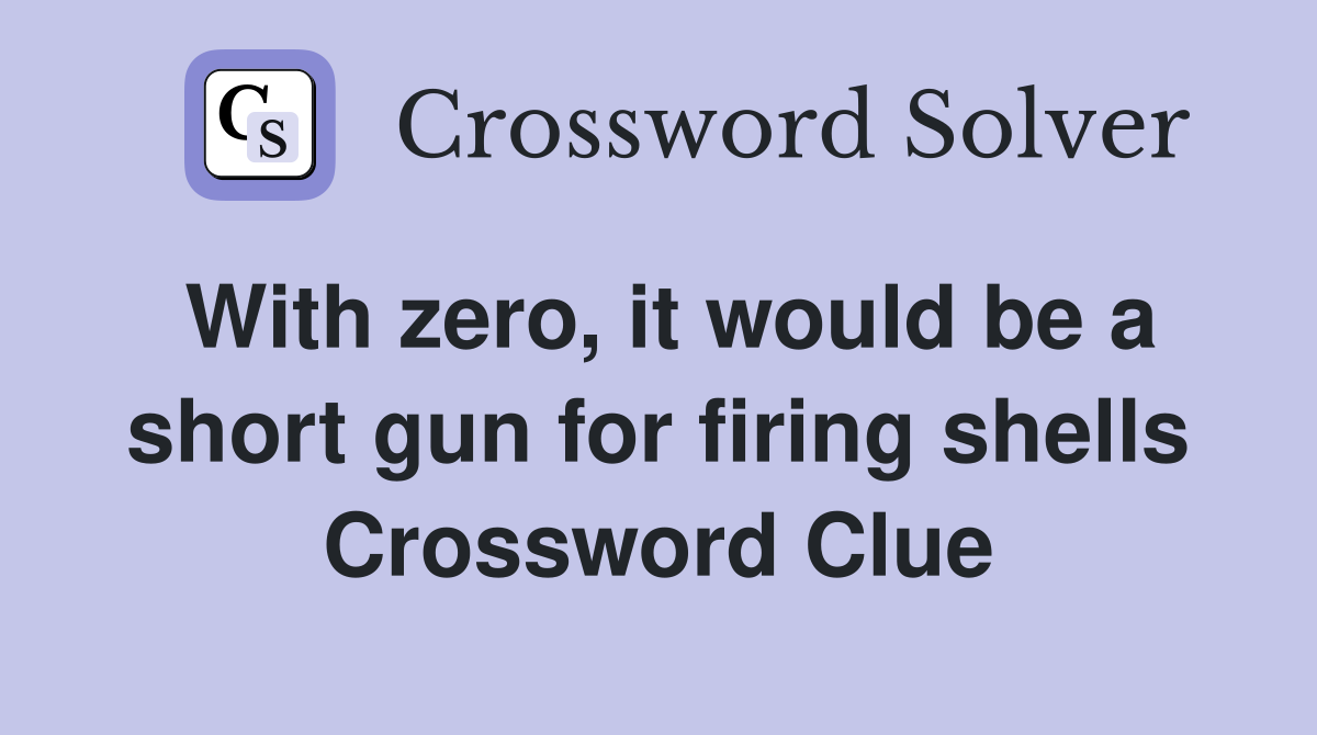 With zero, it would be a short gun for firing shells Crossword Clue