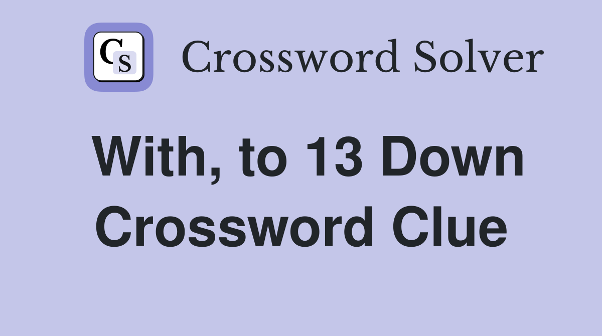 With, to 13 Down Crossword Clue