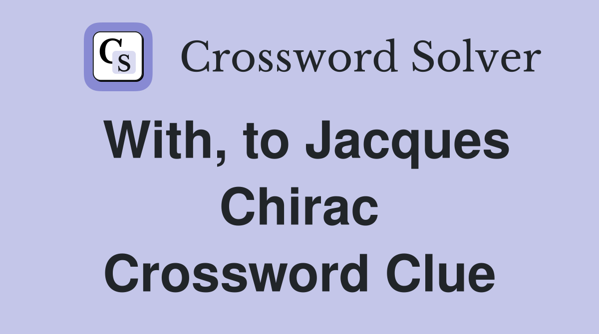 With, to Jacques Chirac Crossword Clue
