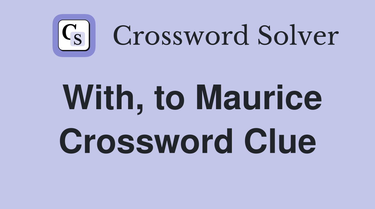 With, to Maurice Crossword Clue