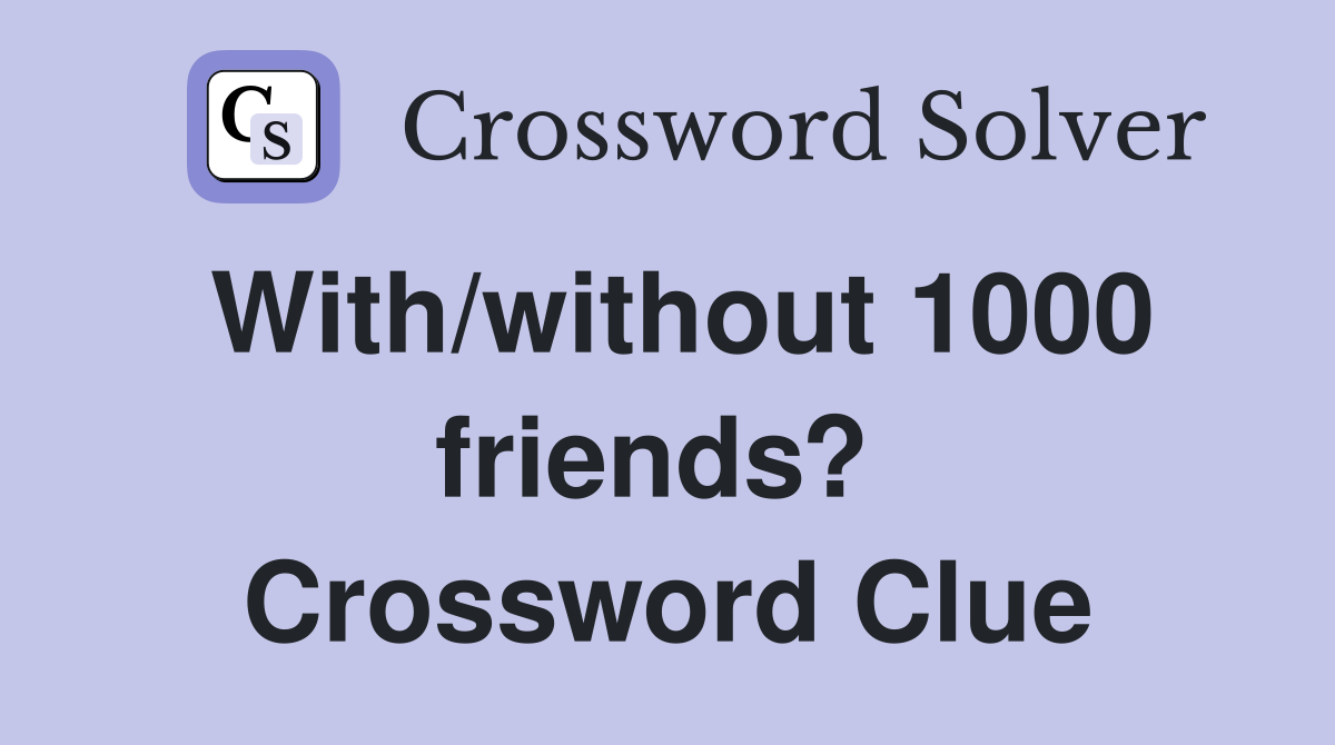 With/without 1000 friends?  Crossword Clue