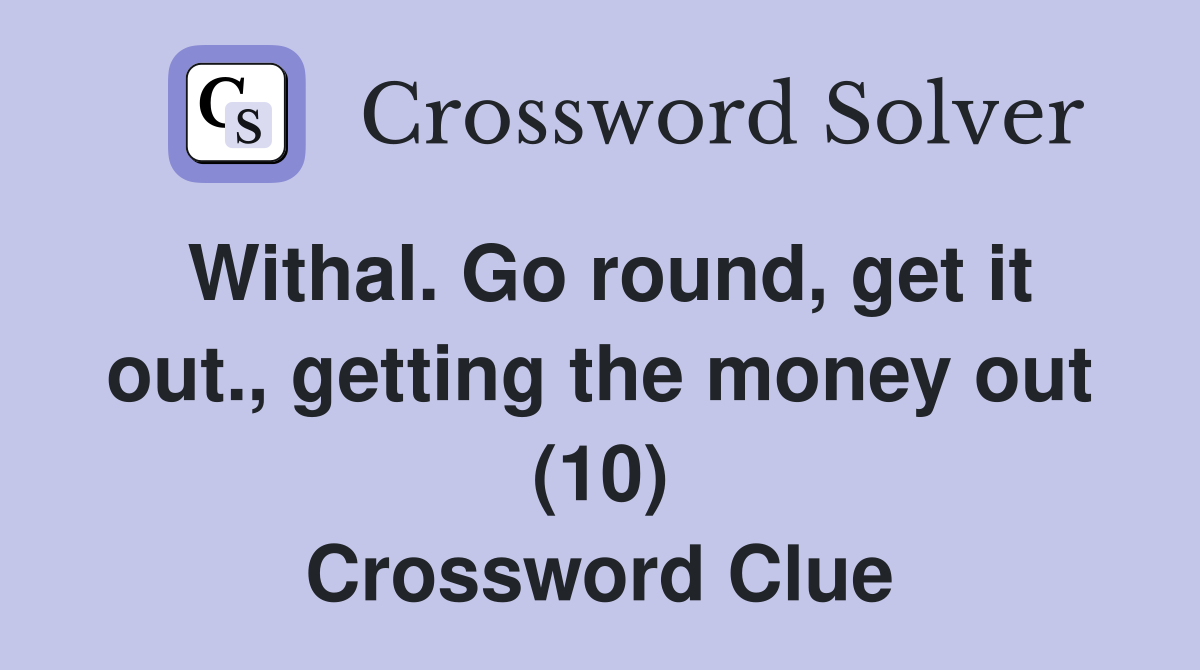 Withal. Go round, get it out., getting the money out (10) Crossword Clue
