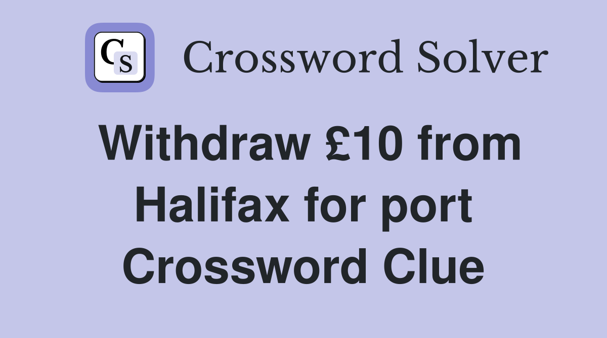 Withdraw £10 from Halifax for port Crossword Clue
