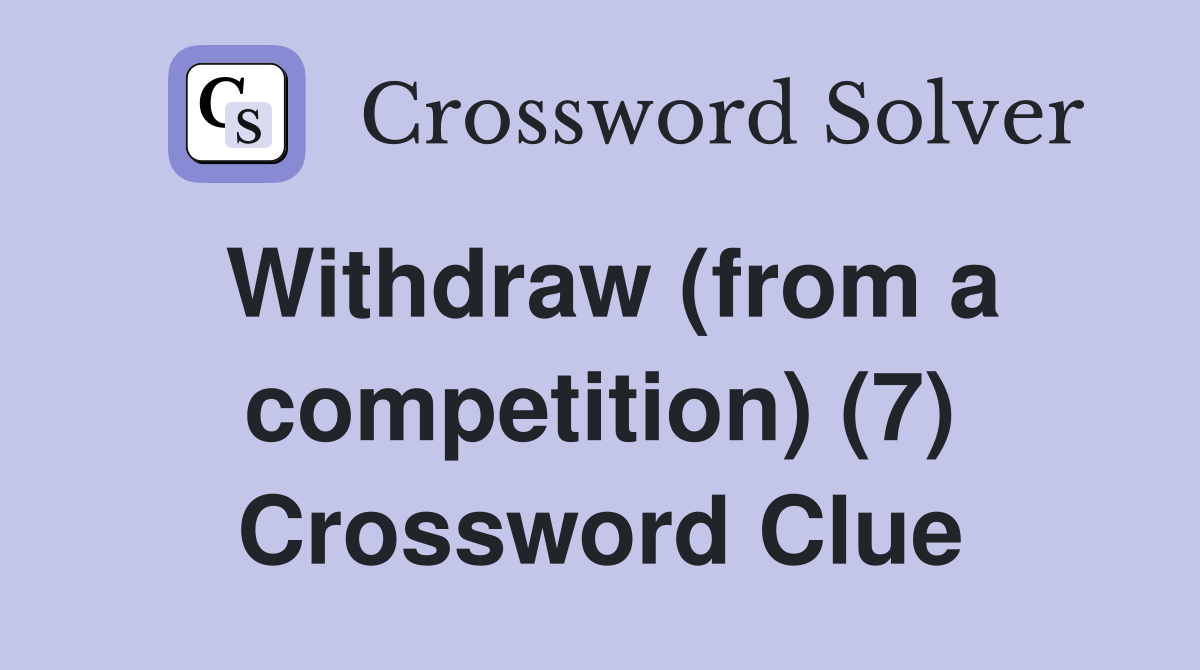 Withdraw (from a competition) (7) Crossword Clue