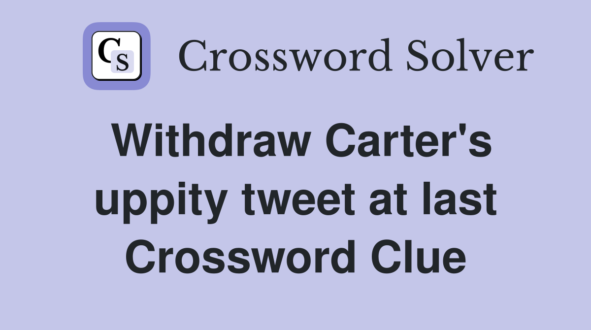Withdraw Carter's uppity tweet at last Crossword Clue