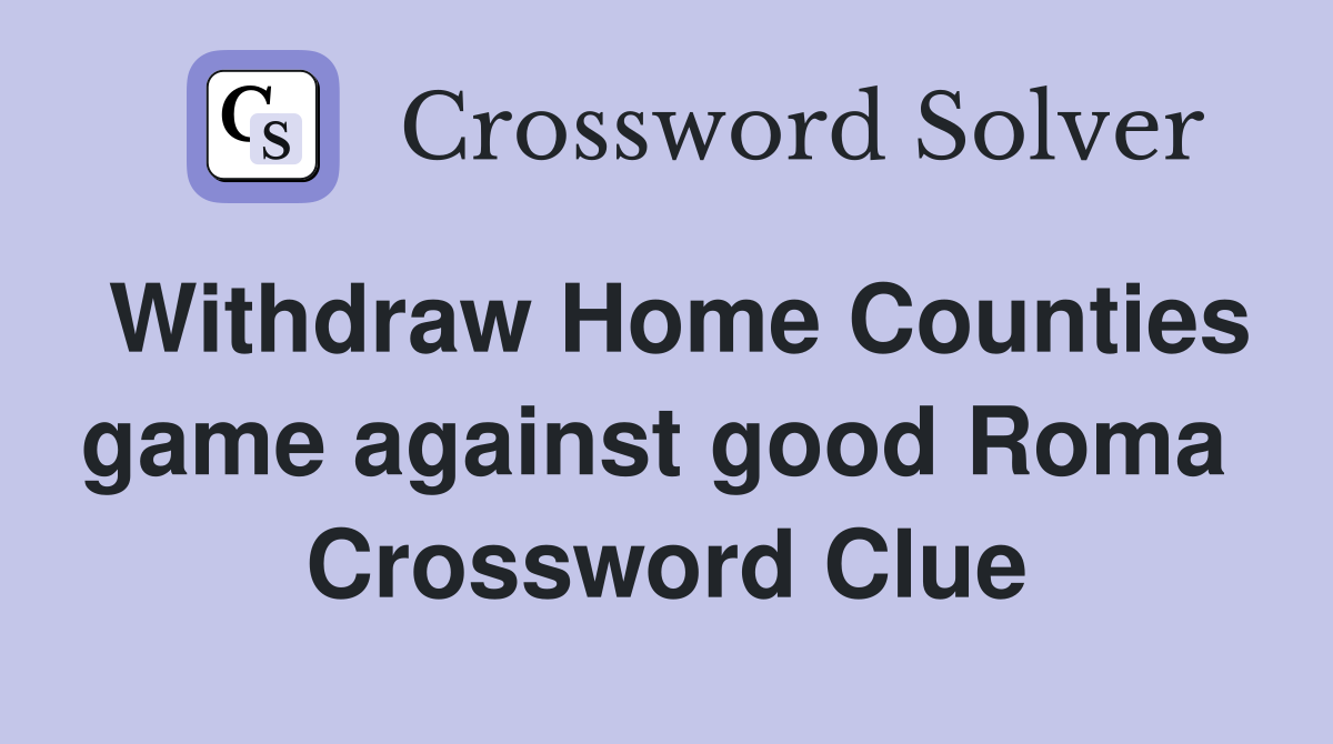 Withdraw Home Counties game against good Roma  Crossword Clue