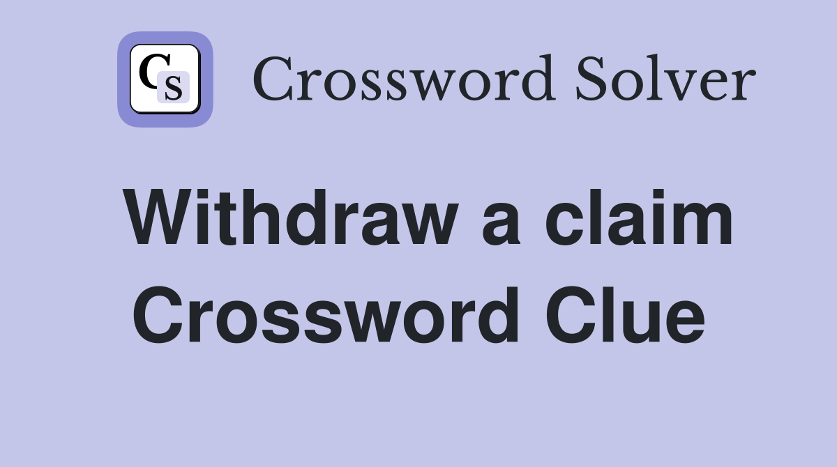 Withdraw a claim Crossword Clue