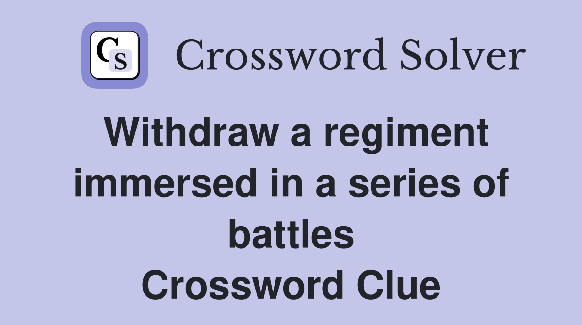 Withdraw a regiment immersed in a series of battles Crossword Clue
