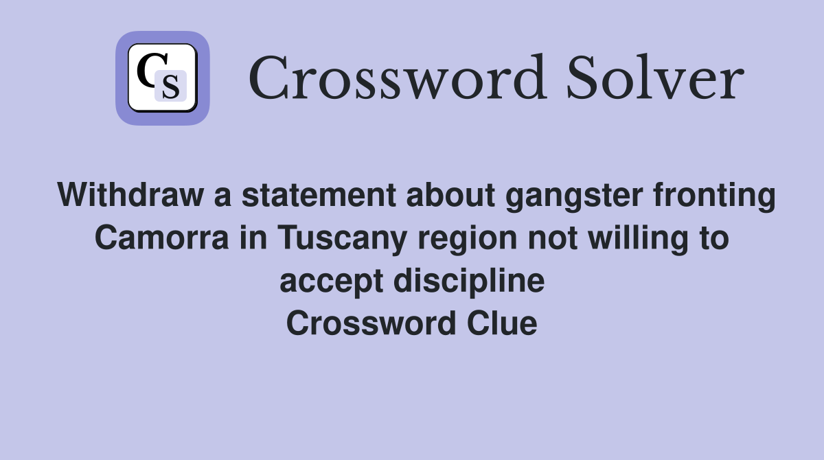 Withdraw a statement about gangster fronting Camorra in Tuscany region not willing to accept discipline Crossword Clue