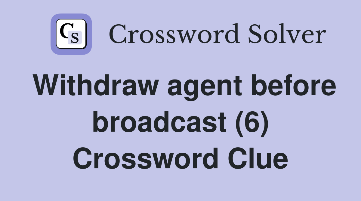 Withdraw agent before broadcast (6) Crossword Clue