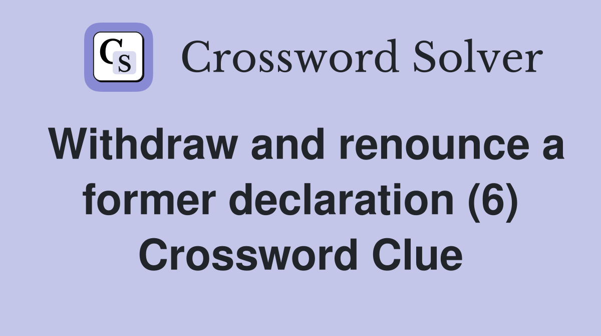 Withdraw and renounce a former declaration (6) Crossword Clue
