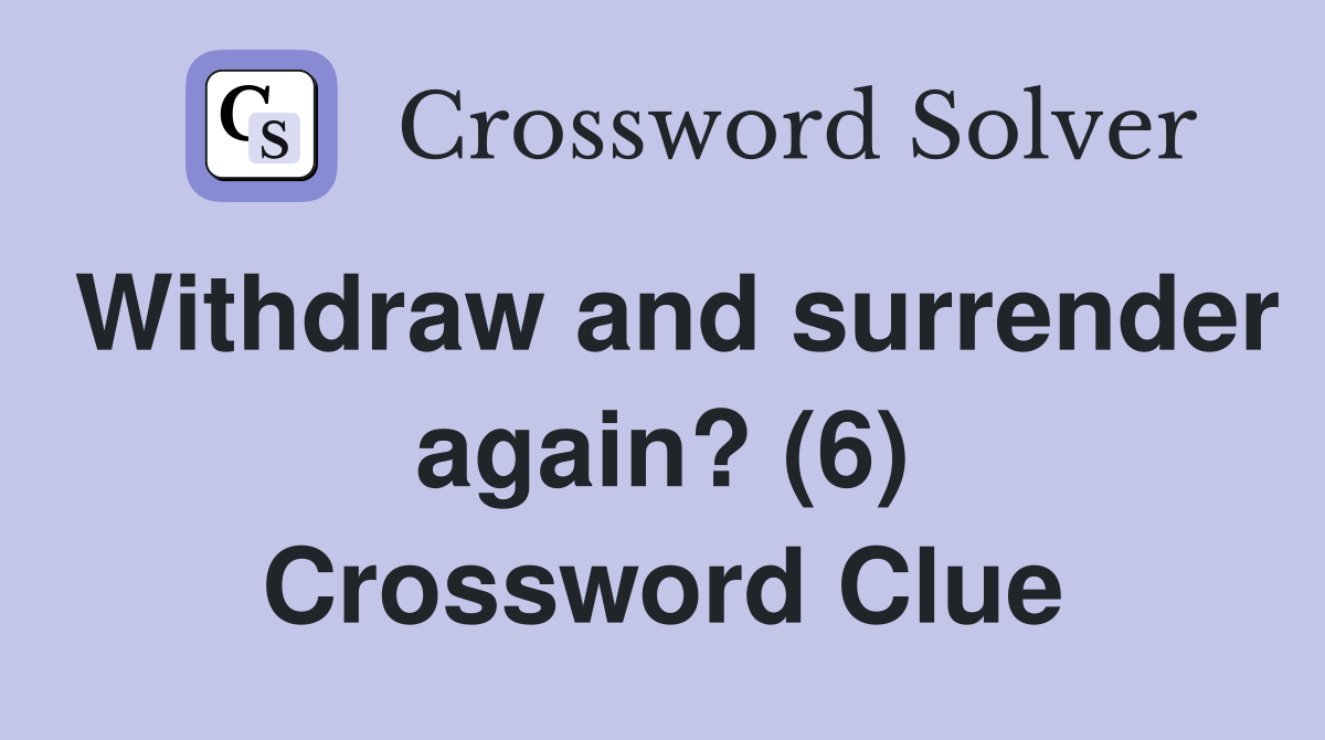 Withdraw and surrender again? (6) Crossword Clue