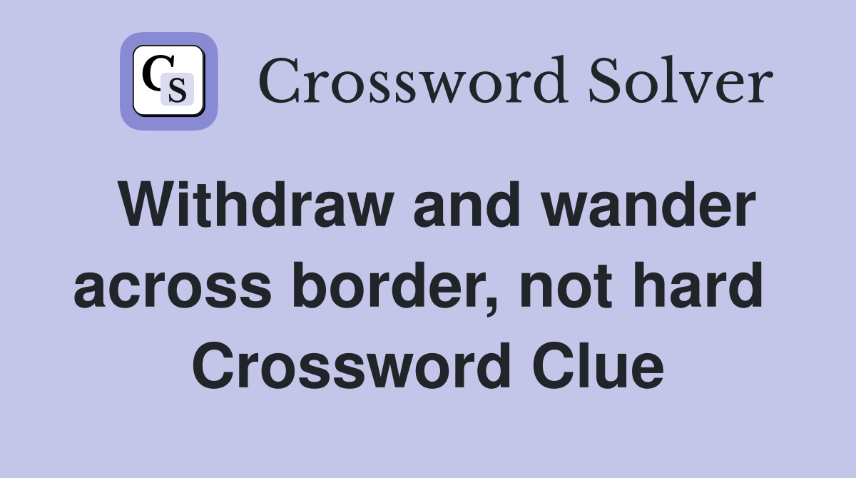 Withdraw and wander across border, not hard  Crossword Clue