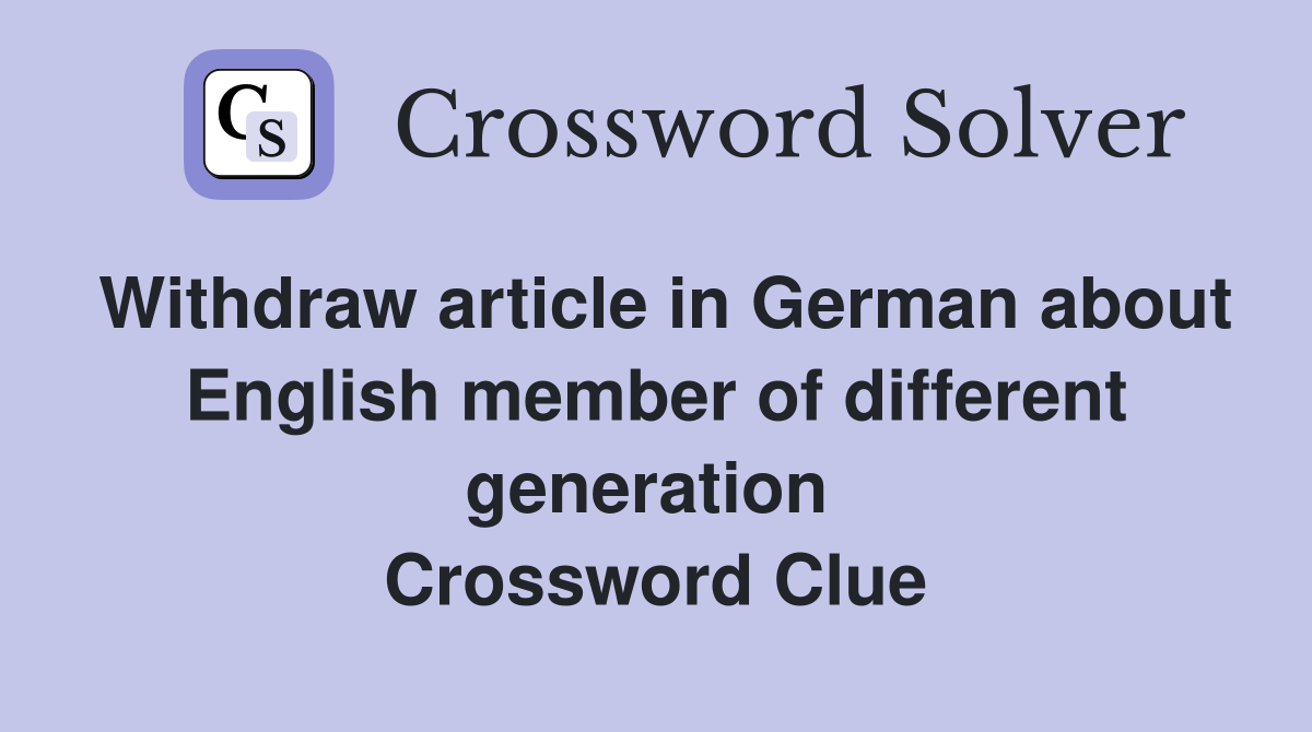 Withdraw article in German about English member of different generation  Crossword Clue