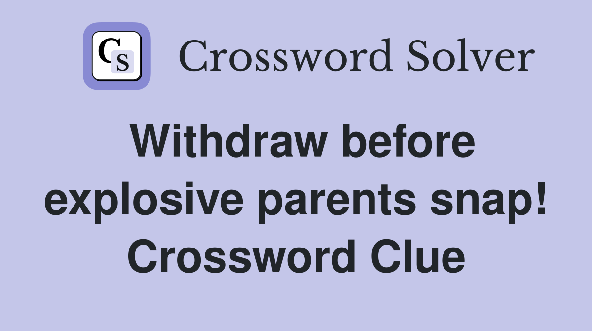 Withdraw before explosive parents snap! Crossword Clue