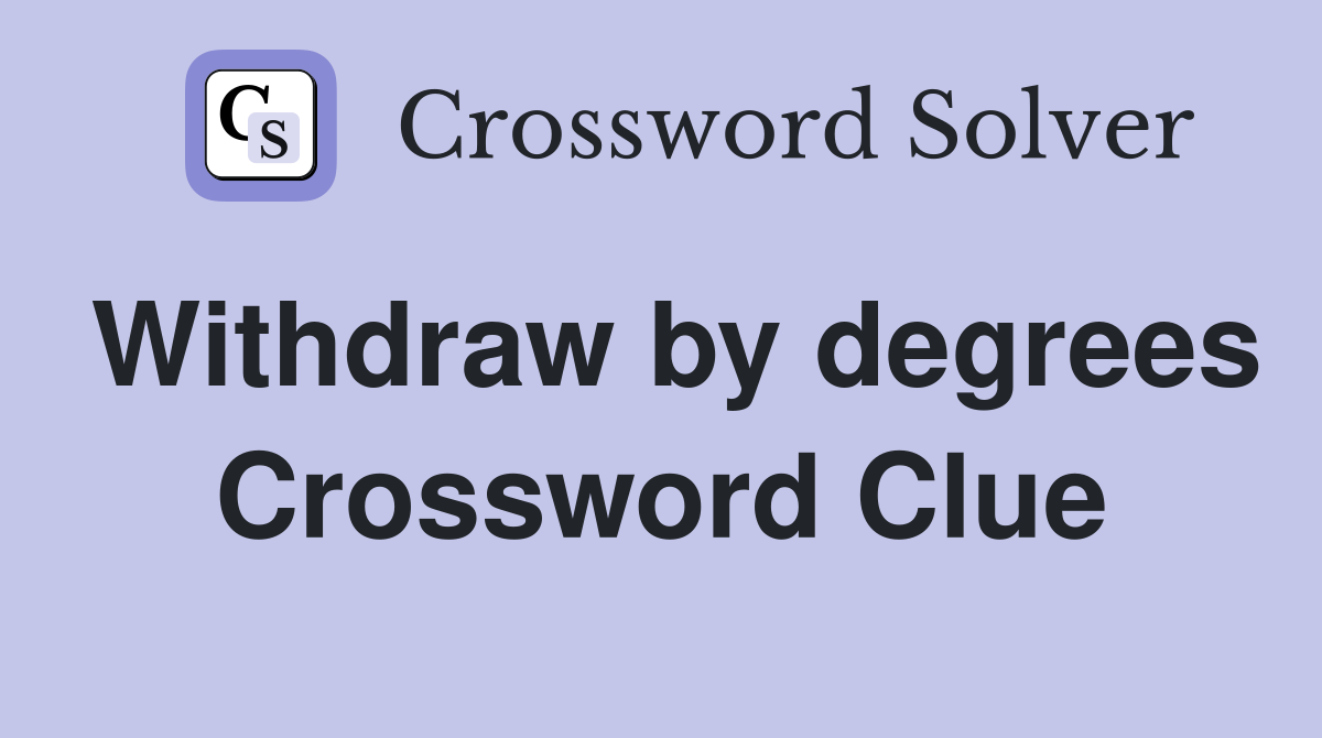 Withdraw by degrees Crossword Clue