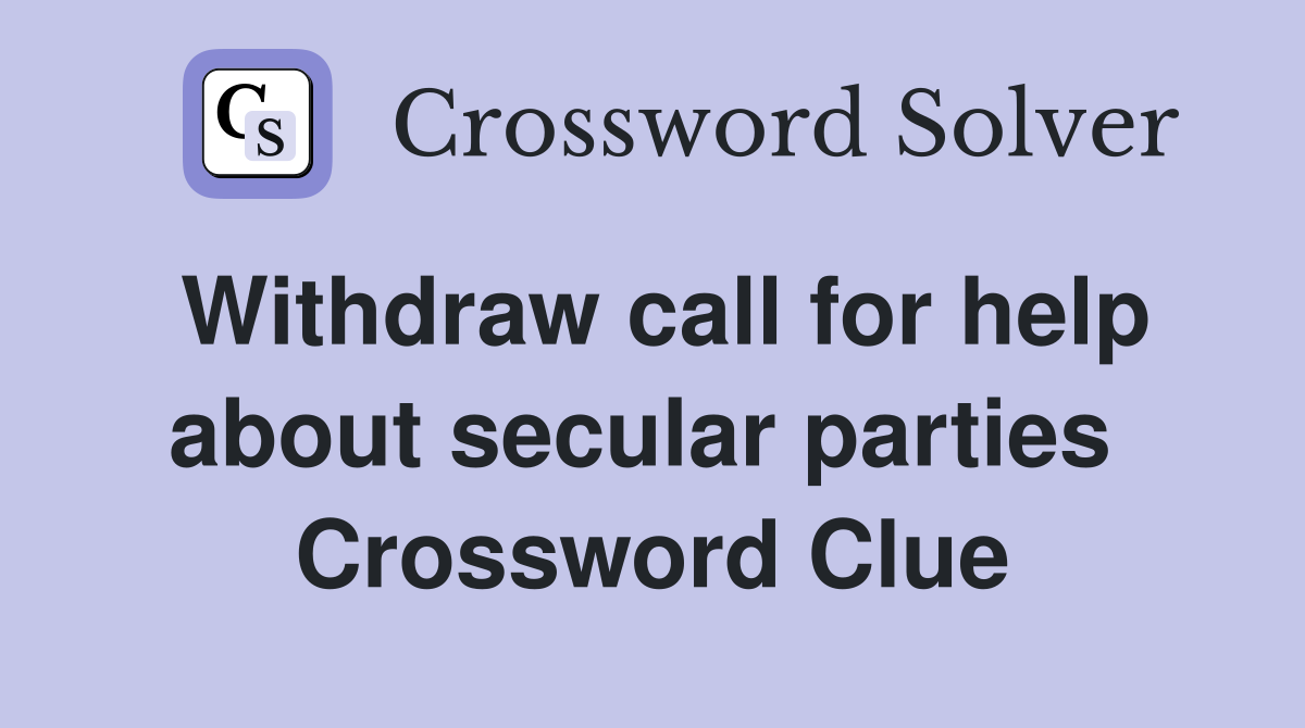 Withdraw call for help about secular parties  Crossword Clue