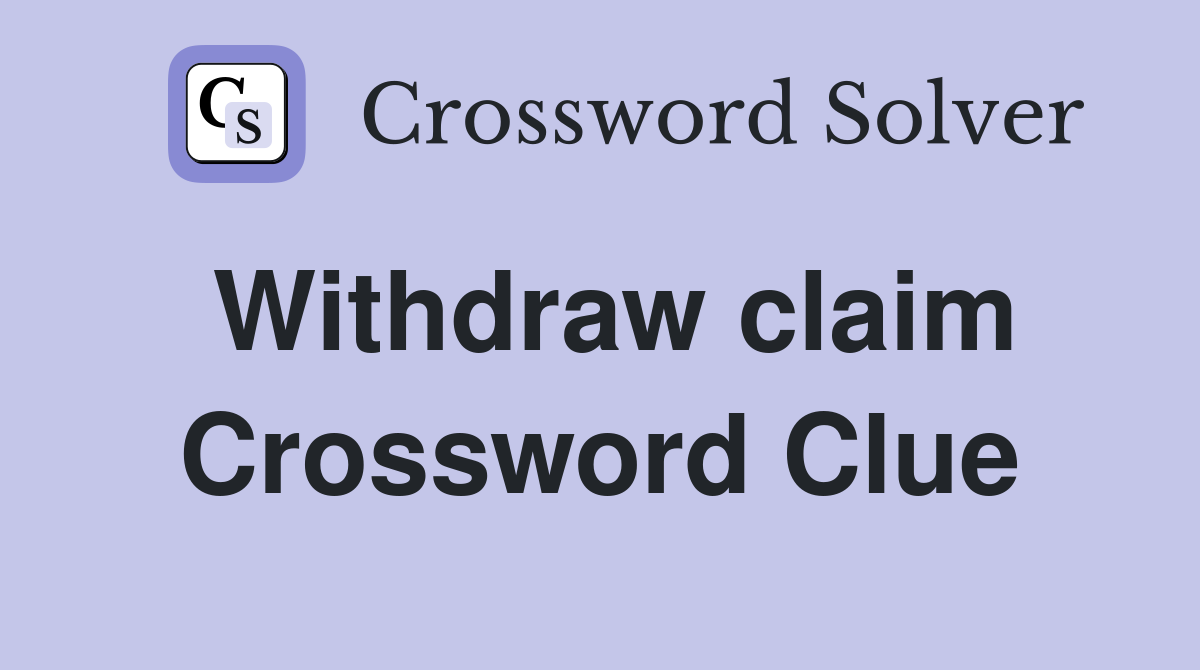 Withdraw claim Crossword Clue