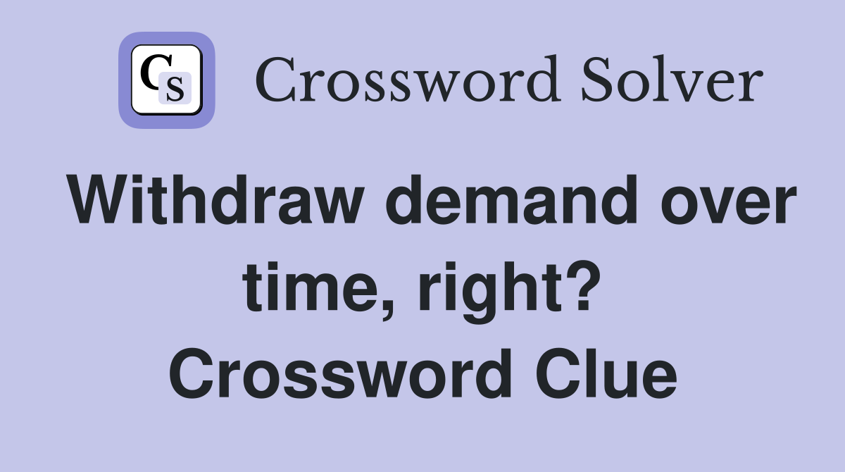 Withdraw demand over time, right? Crossword Clue