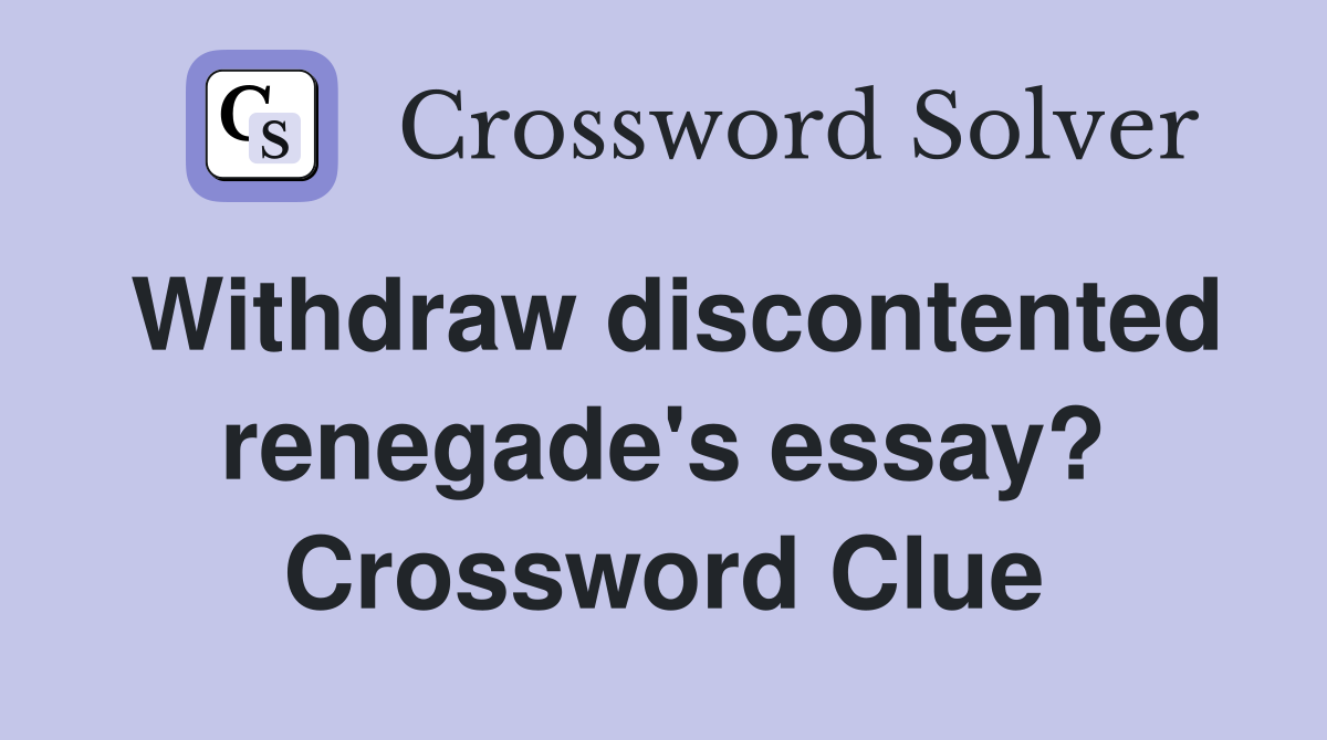 Withdraw discontented renegade's essay? Crossword Clue