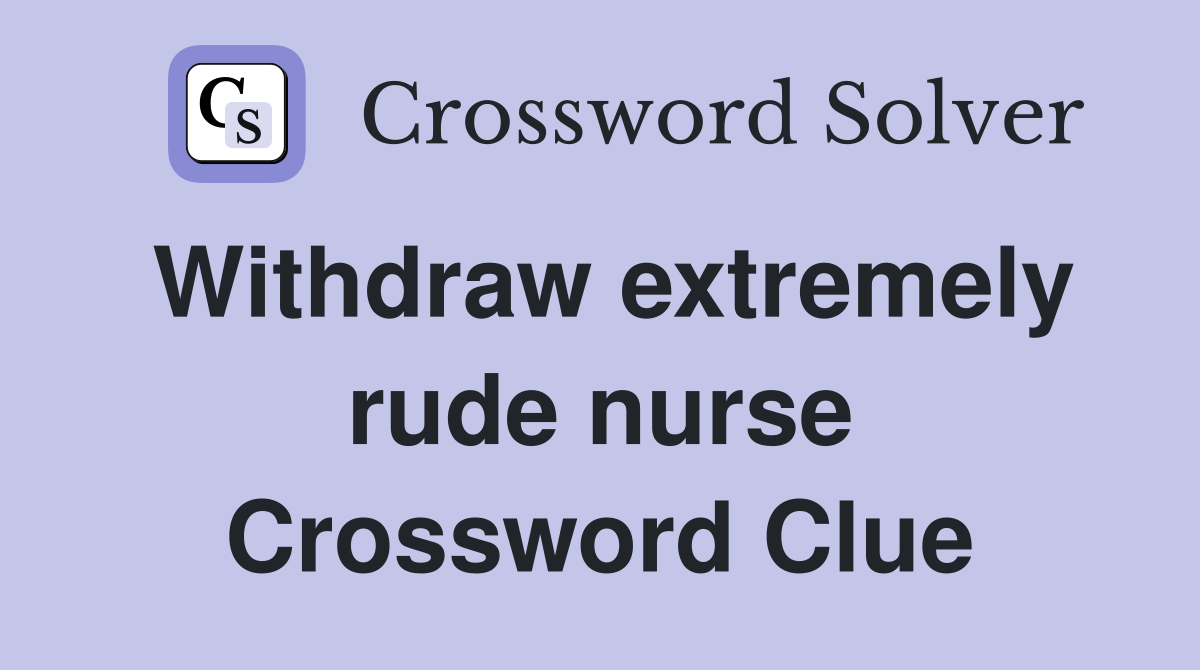 Withdraw extremely rude nurse Crossword Clue