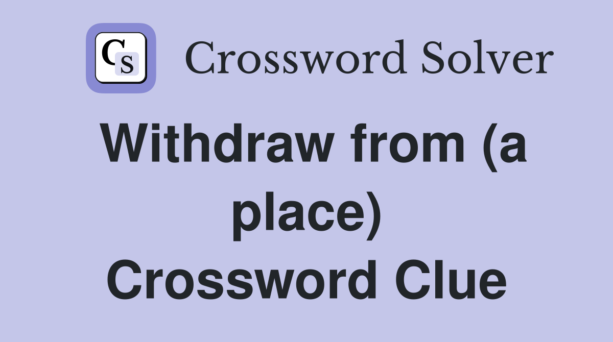 Withdraw from (a place) Crossword Clue