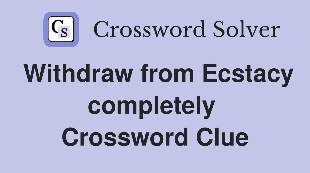 Withdraw from Ecstacy completely  Crossword Clue