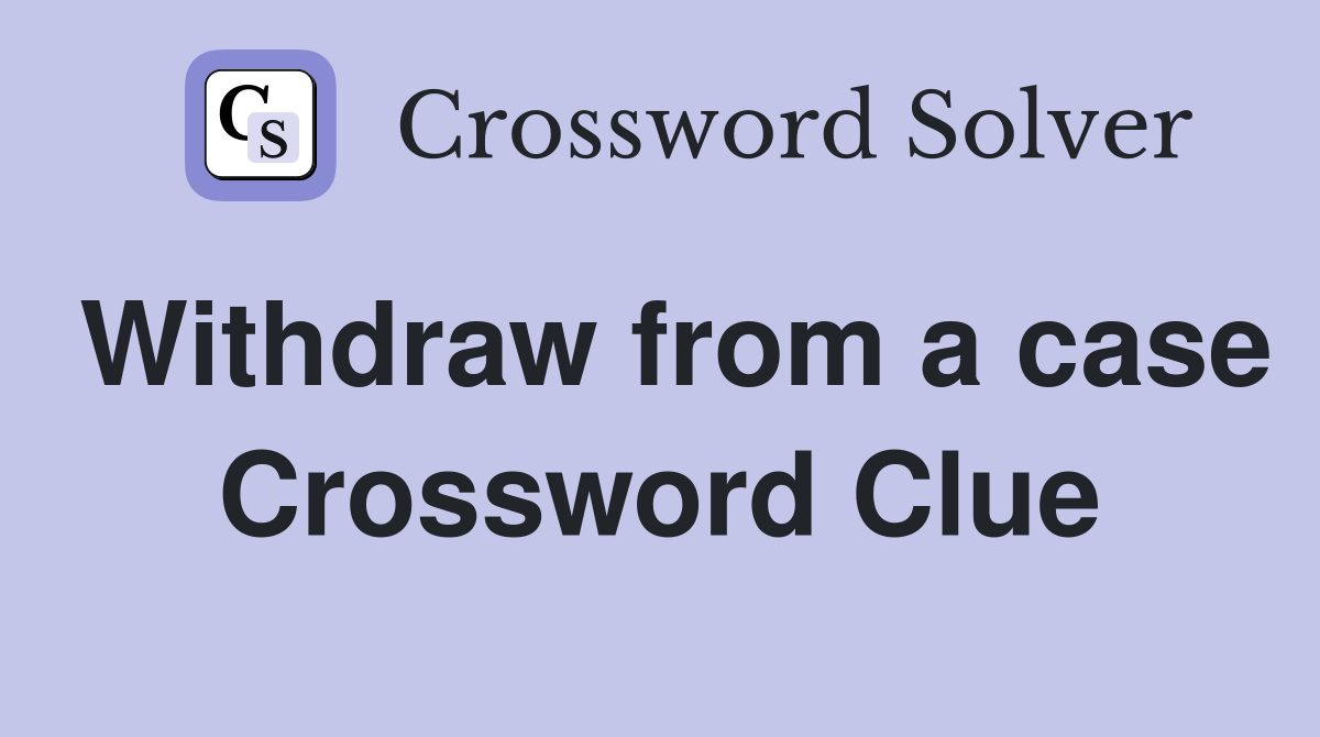 Withdraw from a case Crossword Clue