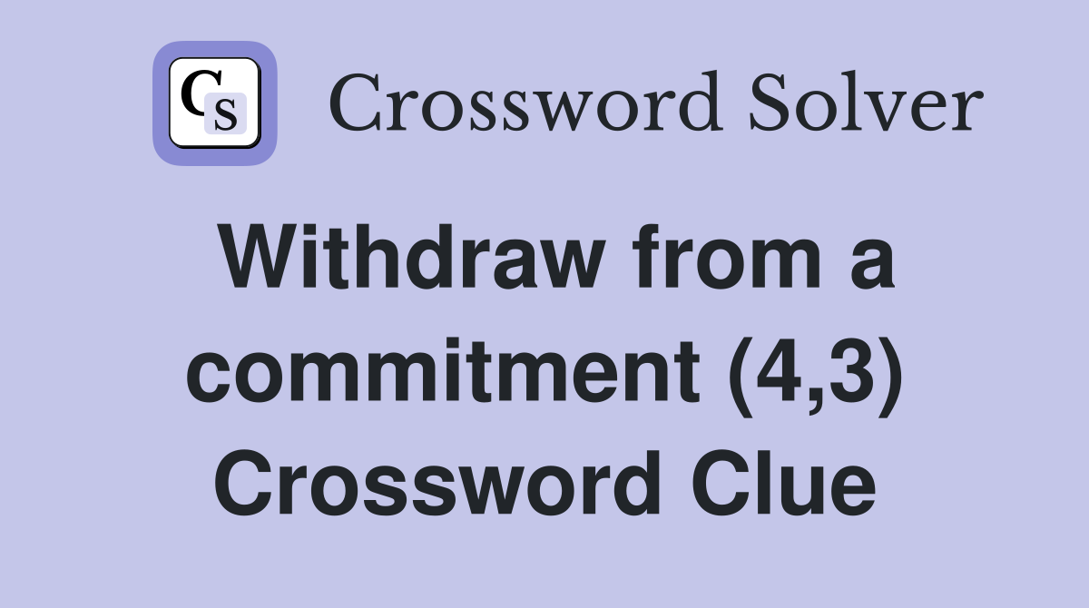 Withdraw from a commitment (4,3) Crossword Clue