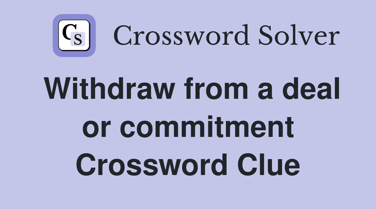Withdraw from a deal or commitment Crossword Clue