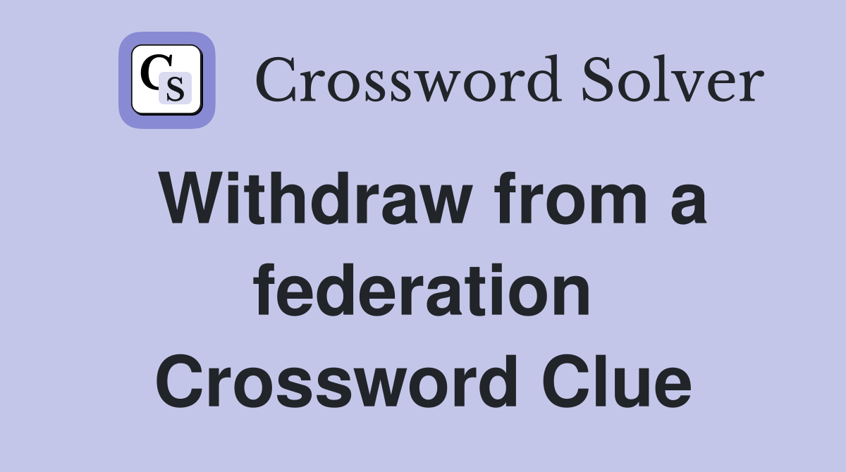 Withdraw from a federation Crossword Clue