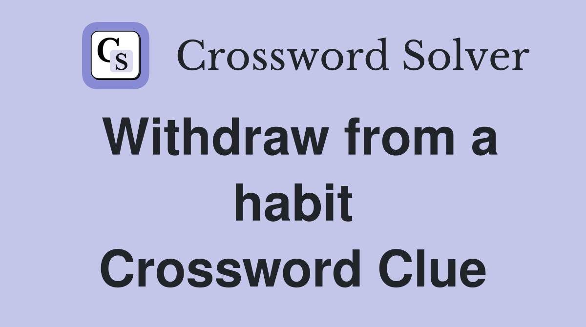 Withdraw from a habit Crossword Clue