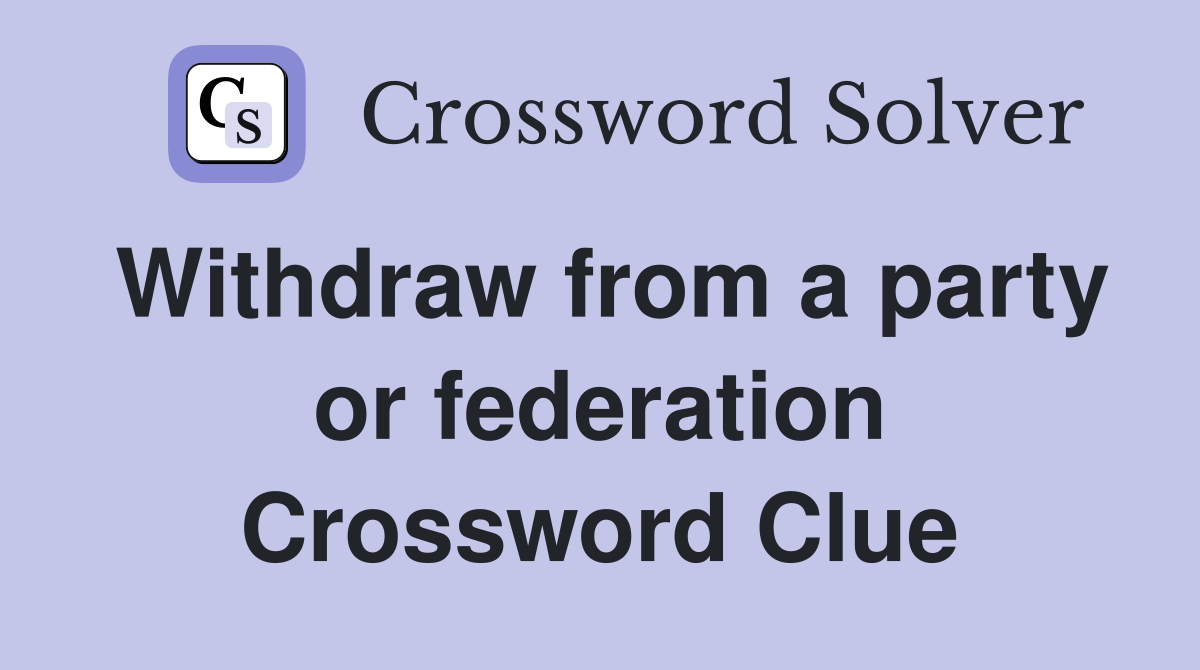 Withdraw from a party or federation Crossword Clue