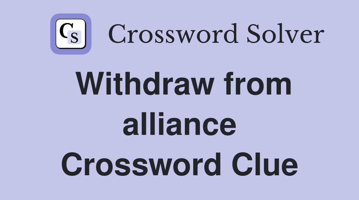 Withdraw from alliance Crossword Clue