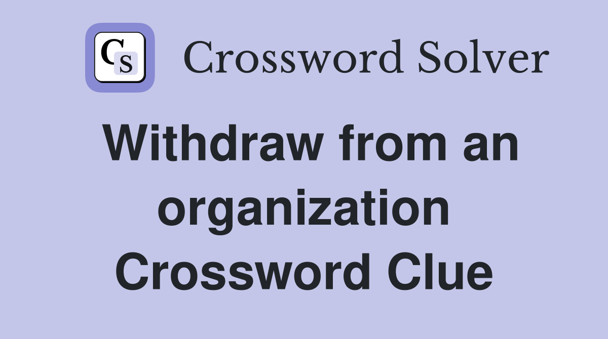 Withdraw from an organization Crossword Clue