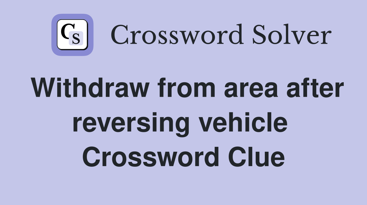 Withdraw from area after reversing vehicle  Crossword Clue