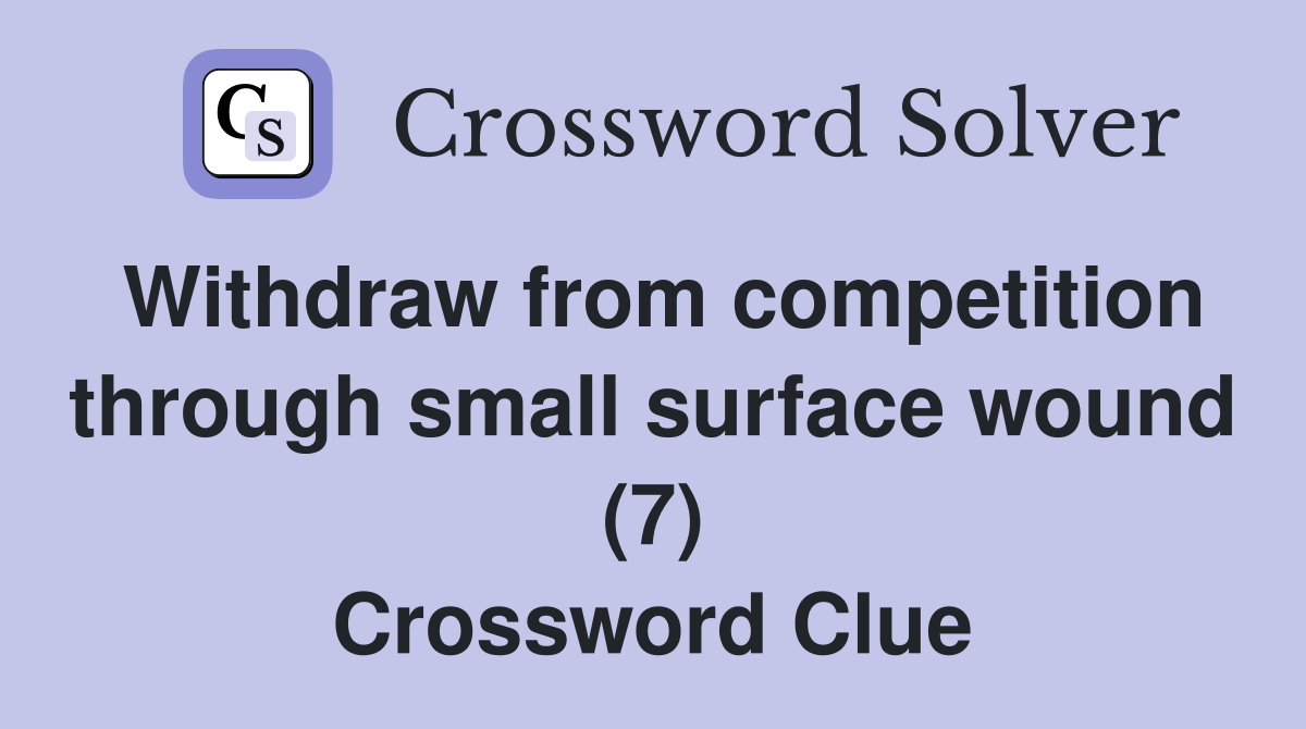 Withdraw from competition through small surface wound (7) Crossword Clue