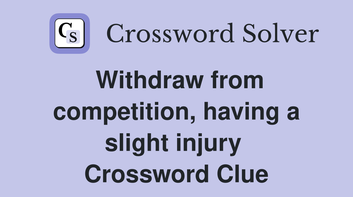 Withdraw from competition, having a slight injury  Crossword Clue