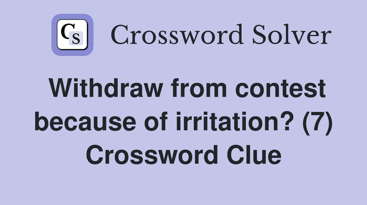 Withdraw from contest because of irritation? (7) Crossword Clue