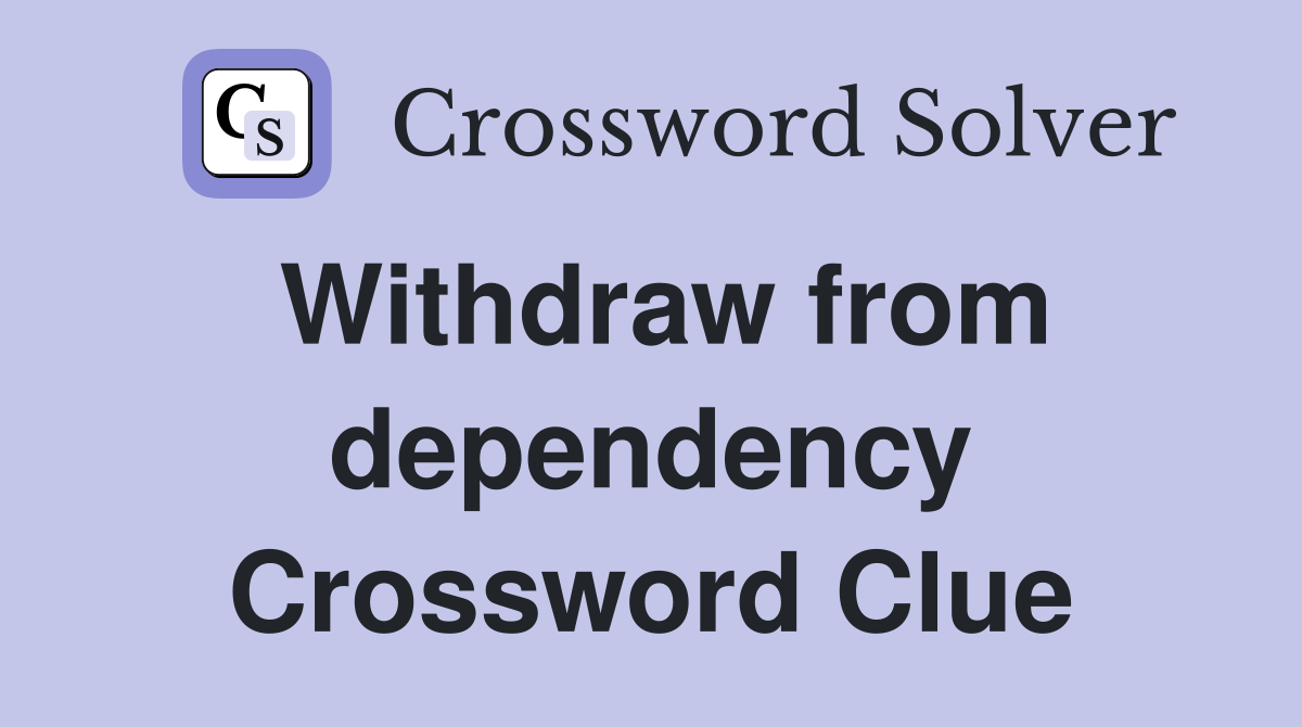 Withdraw from dependency Crossword Clue