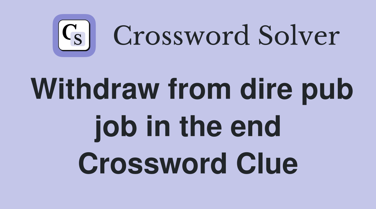 Withdraw from dire pub job in the end Crossword Clue