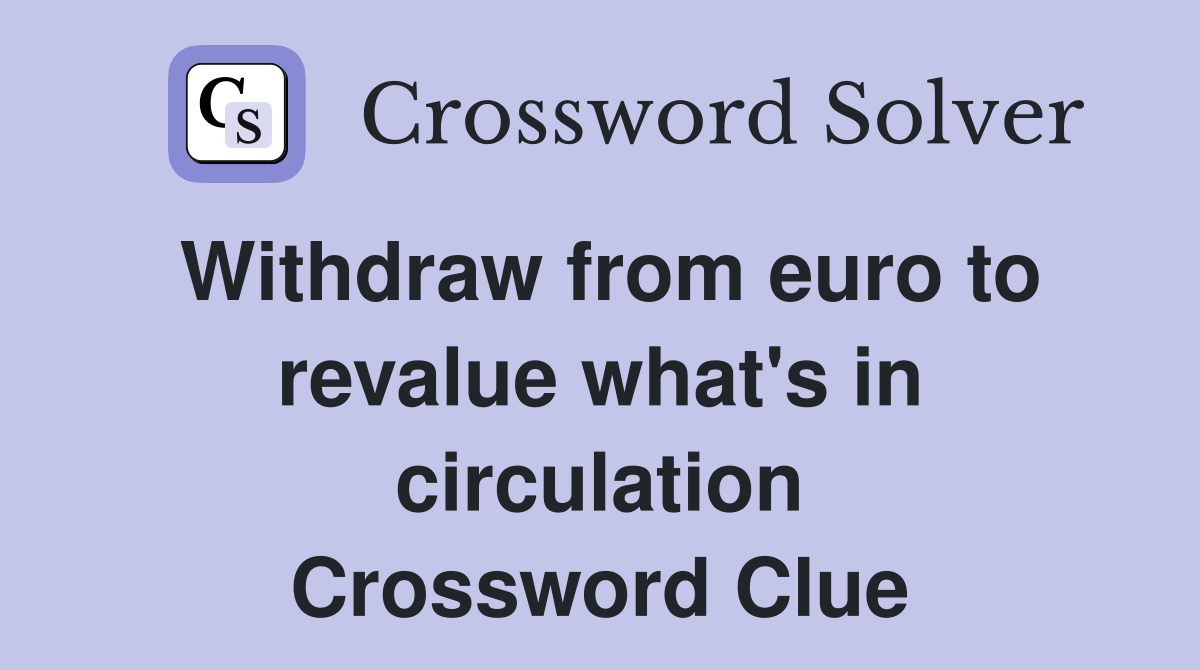 Withdraw from euro to revalue what's in circulation Crossword Clue