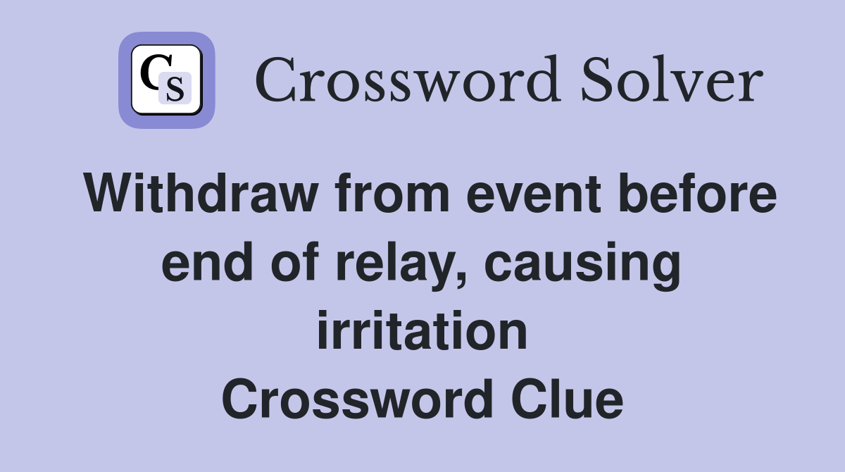Withdraw from event before end of relay, causing irritation Crossword Clue