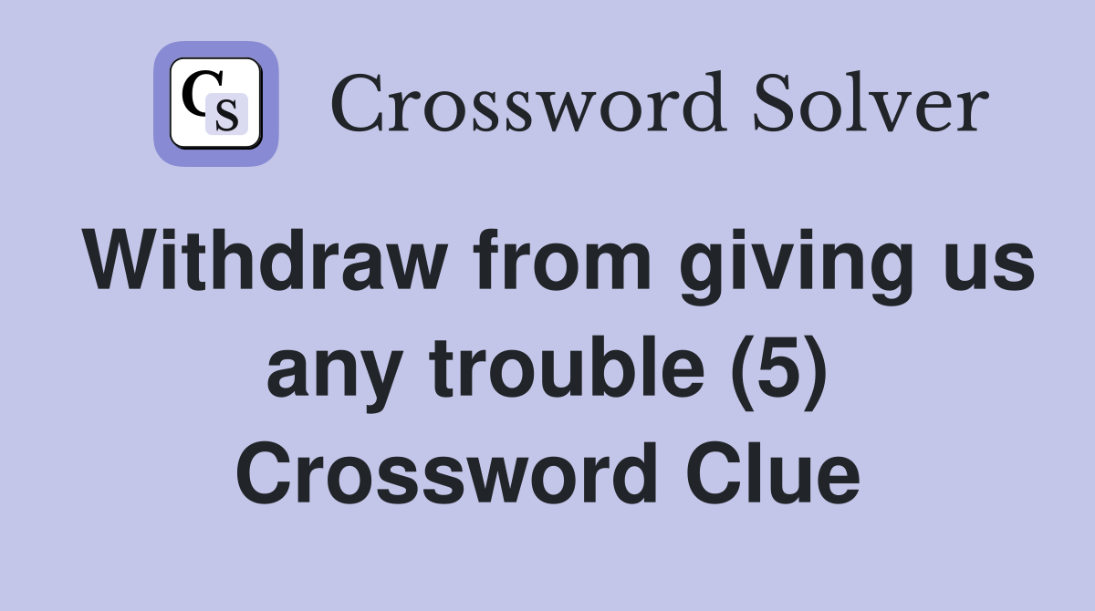 Withdraw from giving us any trouble (5) Crossword Clue