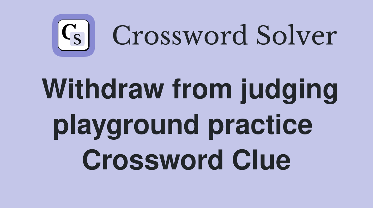 Withdraw from judging playground practice  Crossword Clue